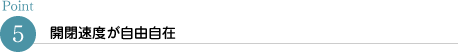 開閉速度が自由自在
